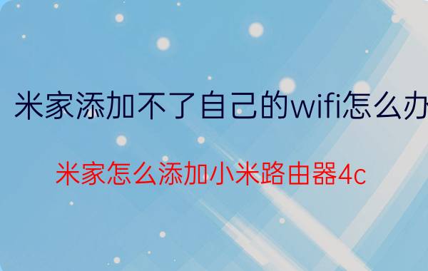 米家添加不了自己的wifi怎么办 米家怎么添加小米路由器4c？